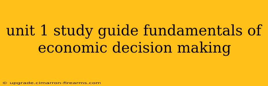 unit 1 study guide fundamentals of economic decision making