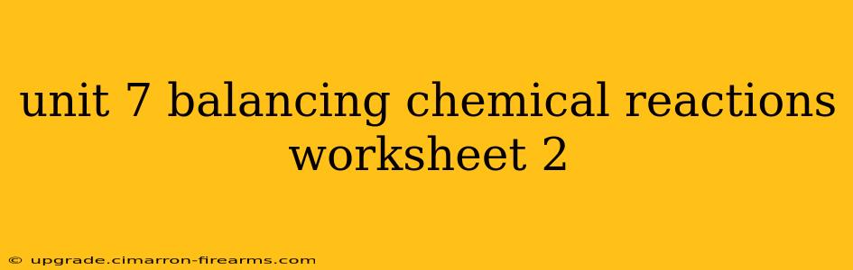 unit 7 balancing chemical reactions worksheet 2