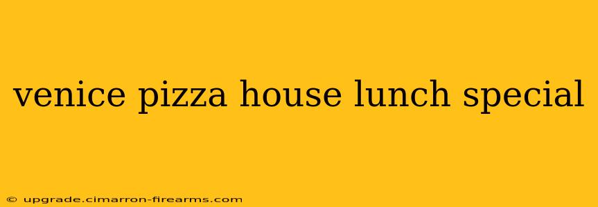 venice pizza house lunch special