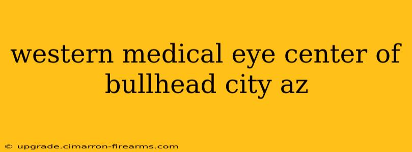 western medical eye center of bullhead city az