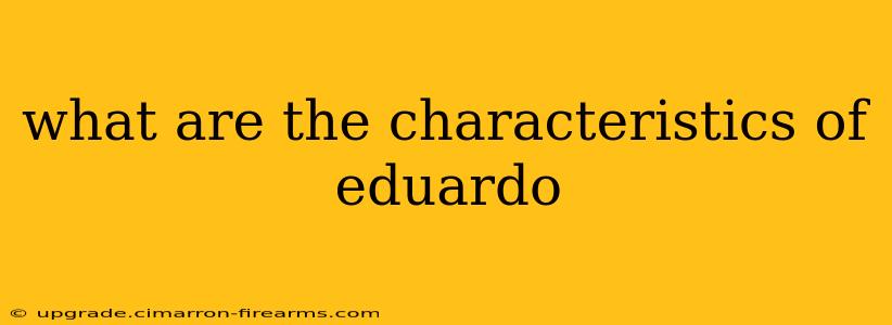 what are the characteristics of eduardo