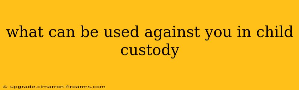 what can be used against you in child custody