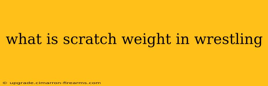 what is scratch weight in wrestling