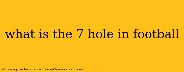 what is the 7 hole in football