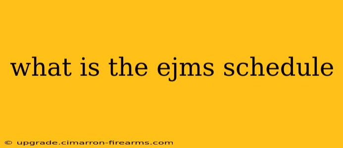 what is the ejms schedule