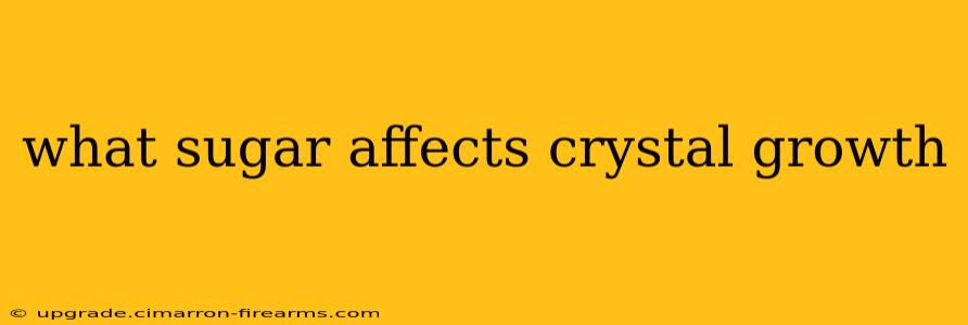 what sugar affects crystal growth