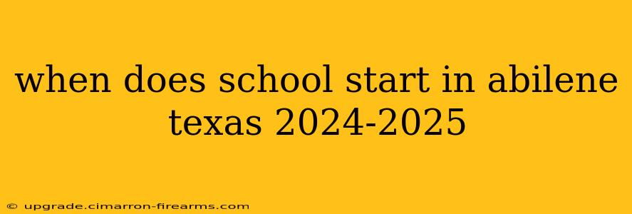 when does school start in abilene texas 2024-2025