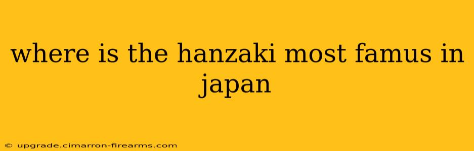 where is the hanzaki most famus in japan