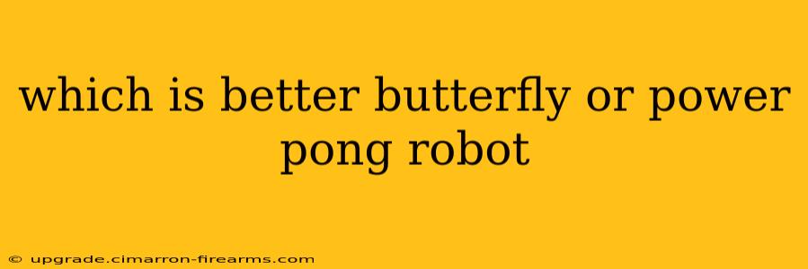 which is better butterfly or power pong robot