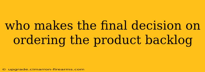 who makes the final decision on ordering the product backlog