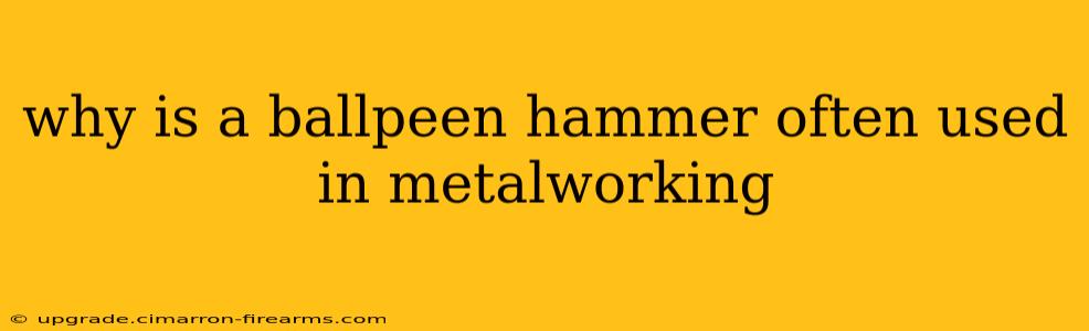 why is a ballpeen hammer often used in metalworking